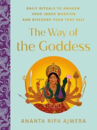 "The Way of the Goddess: Daily Rituals to Awaken Your Inner Warrior and Discover Your True Self" by Ananta Ripa Ajmera