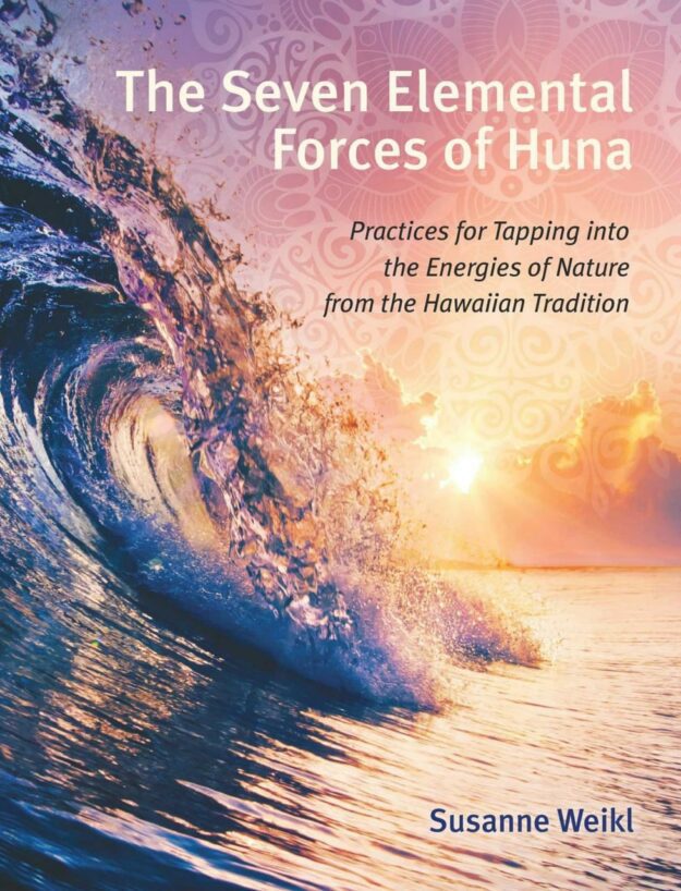 "The Seven Elemental Forces of Huna: Practices for Tapping into the Energies of Nature from the Hawaiian Tradition" by Susanne Weikl