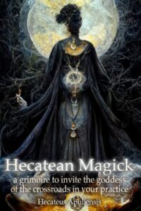 "Hecatean Magick: A Grimoire to Invite the Goddess of the Crossroads in Your Practice" by Hecateus Apuliensis