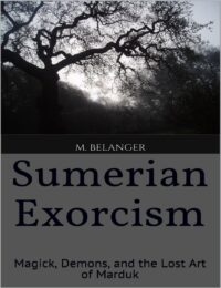 "Sumerian Exorcism: Magick, Demons, and the Lost Art of Marduk" by Michelle Belanger (revised 2nd edition)