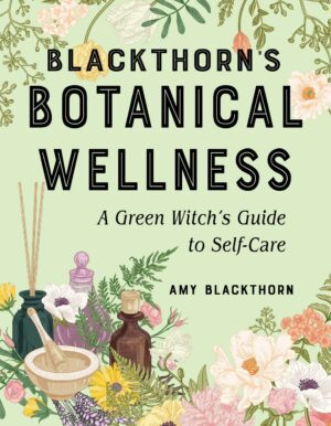 "Blackthorn's Botanical Wellness: A Green Witch's Guide to Self-Care" by Amy Blackthorn