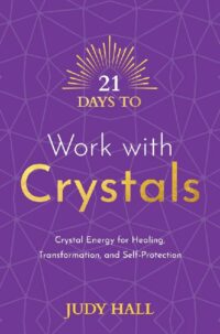 "21 Days to Work with Crystals: Crystal Energy for Healing, Transformation, and Self-Protection" by Judy Hall