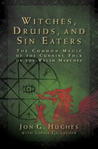 "Witches, Druids, and Sin Eaters: The Common Magic of the Cunning Folk of the Welsh Marches" by Jon G. Hughes