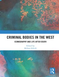 "Criminal Bodies in the West: Iconography and Life after Death" edited by Melissa Schrift