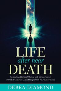 "Life After Near Death: Miraculous Stories of Healing and Transformation in the Extraordinary Lives of People With Newfound Powers" by Debra Diamond