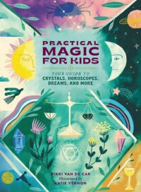 "Practical Magic for Kids: Your Guide to Crystals, Horoscopes, Dreams, and More" by Nikki Van De Car