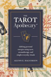 "The Tarot Apothecary: Shifting Personal Energies Using Tarot, Aromatherapy, and Simple Everyday Rituals" by Ailynn Halvorson