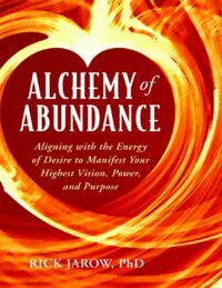 "Alchemy of Abundance: Using the Energy of Desire to Manifest Your Highest Vision, Power, and Purpose" by Rick Jarow