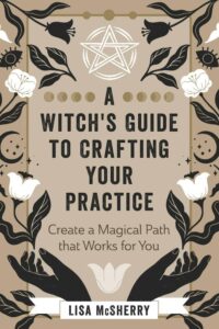 "A Witch's Guide to Crafting Your Practice: Create a Magical Path that Works for You" by Lisa McSherry