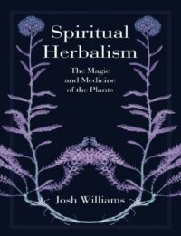 "Spiritual Herbalism: The Magic and Medicine of the Plants" by Josh Williams