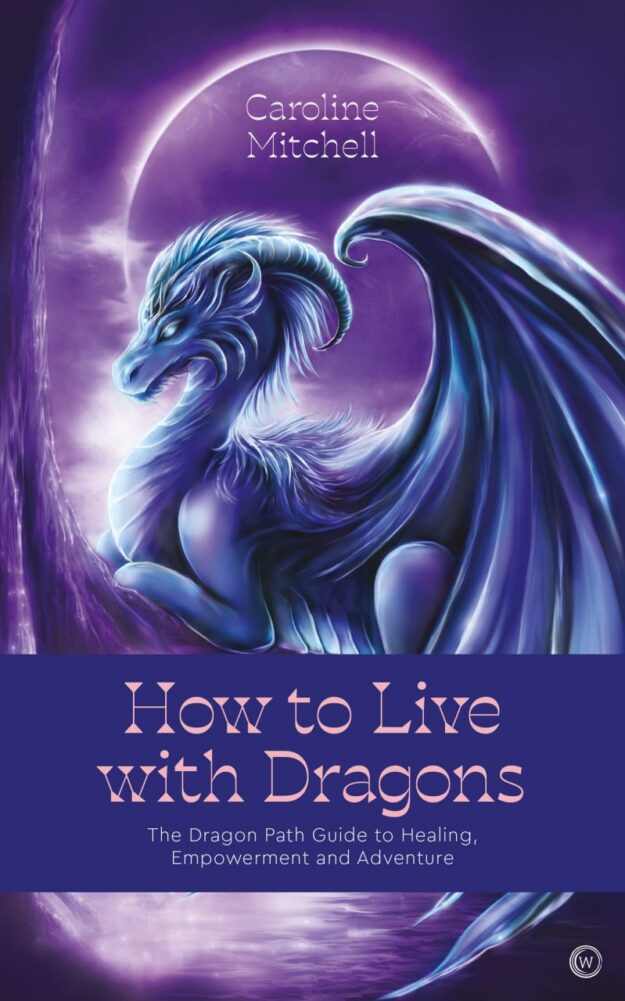 "How to Live with Dragons: The Dragon Path Guide to Healing, Empowerment and Adventure" by Caroline Mitchell