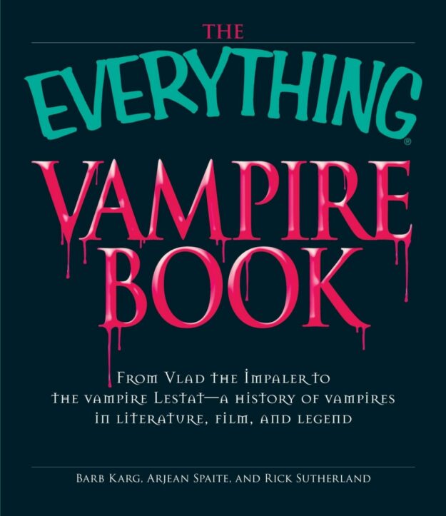 "The Everything Vampire Book: From Vlad the Impaler to the Vampire Lestat — A History of Vampires in Literature, Film, and Legend" by Barb Karg, Arjean Spaite and Rick Sutherland