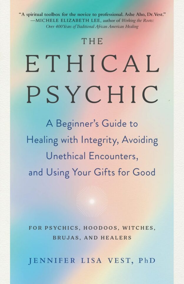 "The Ethical Psychic: A Beginner's Guide to Healing with Integrity, Avoiding Unethical Encounters, and Using Your Gifts for Good" by Jennifer Lisa Vest