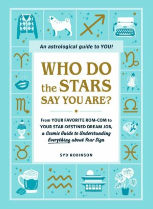 "Who Do the Stars Say You Are?: From Your Favorite Rom-Com to Your Star-Destined Dream Job, a Cosmic Guide to Understanding Everything about Your Sign" by Syd Robinson