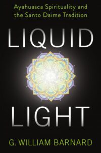"Liquid Light: Ayahuasca Spirituality and the Santo Daime Tradition" by G. William Barnard