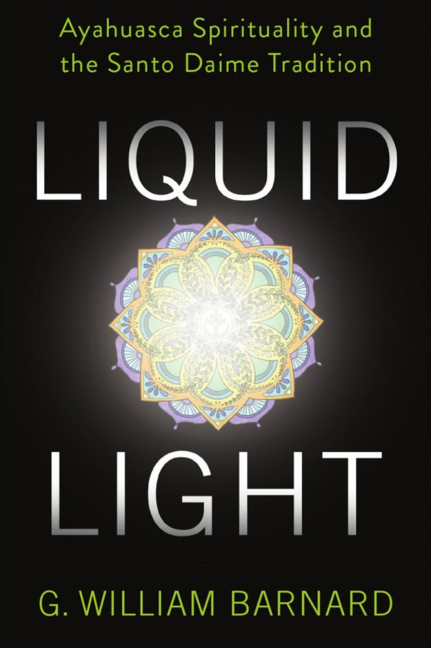"Liquid Light: Ayahuasca Spirituality and the Santo Daime Tradition" by G. William Barnard