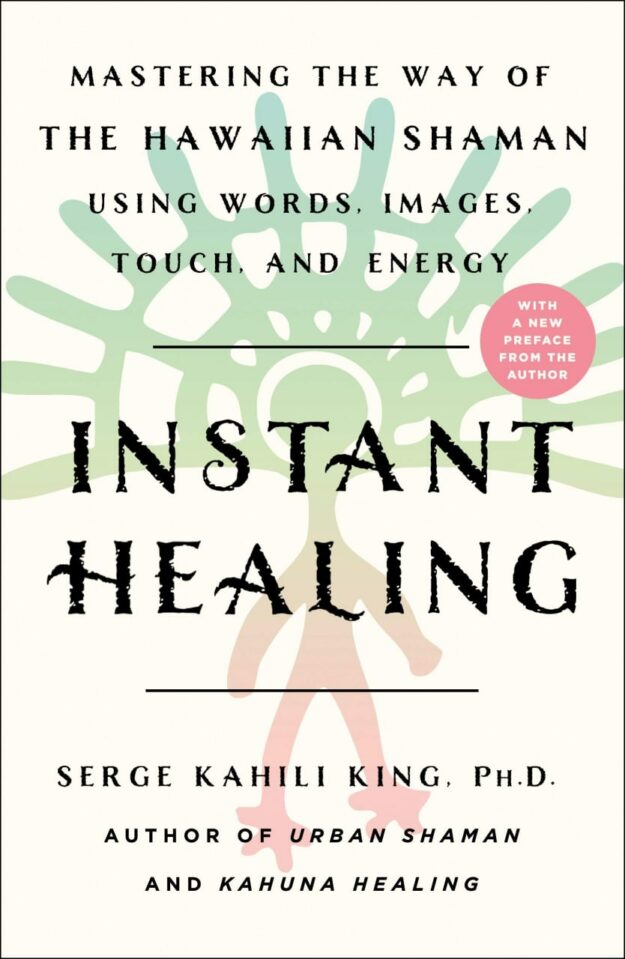 "Instant Healing: Mastering the Way of the Hawaiian Shaman Using Words, Images, Touch, and Energy" by Serge Kahili King (20th anniversary edition)