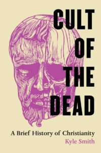 "Cult of the Dead: A Brief History of Christianity" by Kyle Smith