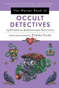 "The Weiser Book of Occult Detectives: 13 Stories of Supernatural Sleuthing" by Judika Illes