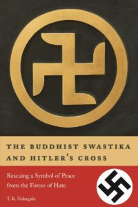"The Buddhist Swastika and Hitler's Cross: Rescuing a Symbol of Peace from the Forces of Hate" by T.K. Nakagaki