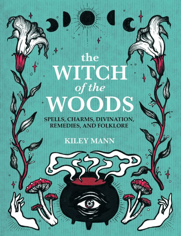 "The Witch of The Woods: Spells, Charms, Divination, Remedies, and Folklore" by Kiley Mann