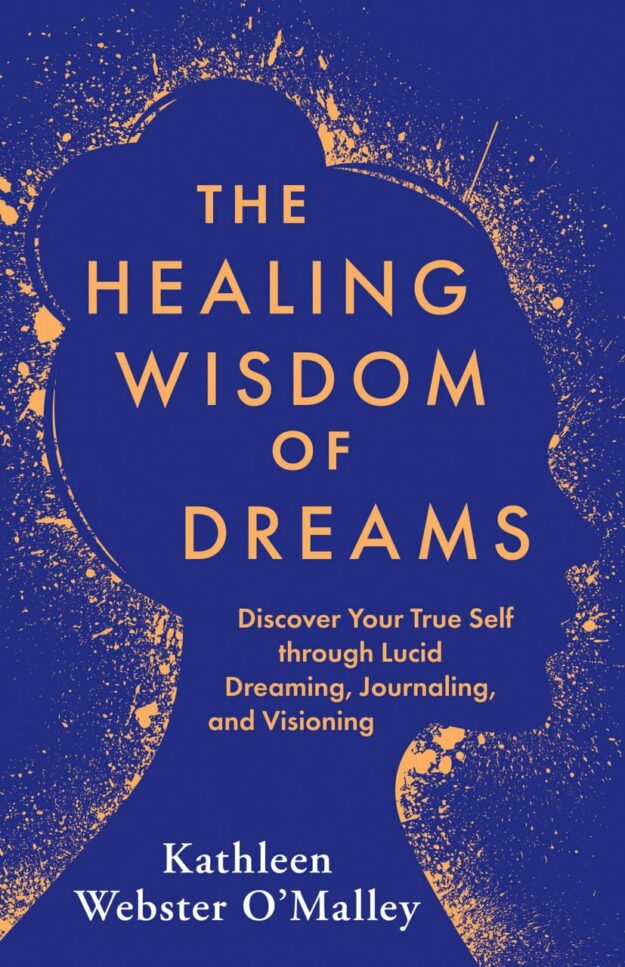 "The Healing Wisdom of Dreams: Discover Your True Self through Lucid Dreaming, Journaling, and Visioning" by Kathleen Webster O'Malley