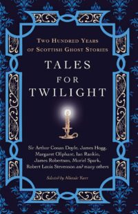 "Tales for Twilight: Two Hundred Years of Scottish Ghost Stories" edited by Alistair W.J. Kerr