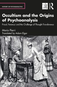 "Occultism and the Origins of Psychoanalysis: Freud, Ferenczi and the Challenge of Thought Transference" by Maria Pierri