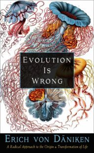 "Evolution Is Wrong: A Radical Approach to the Origin and Transformation of Life" by Erich von Daniken