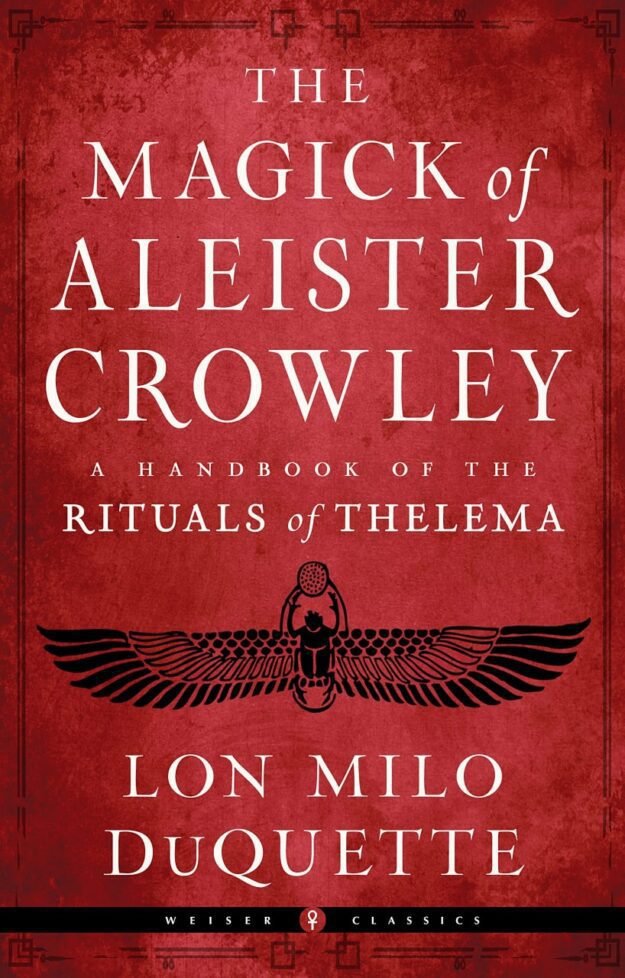 "The Magick of Aleister Crowley: A Handbook of the Rituals of Thelema" by Lon Milo DuQuette (2022 Weiser Classics edition)