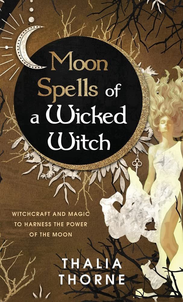 "Moon Spells of a Wicked Witch: Witchcraft and Magic to Harness the Power of the Moon" by Thalia Thorne