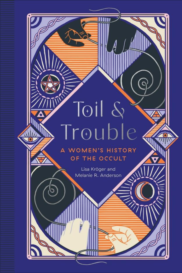 "Toil and Trouble: A Women's History of the Occult" by Lisa Kroger and Melanie R. Anderson