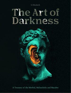 "The Art of Darkness: A Treasury of the Morbid, Melancholic and Macabre" by S. Elizabeth