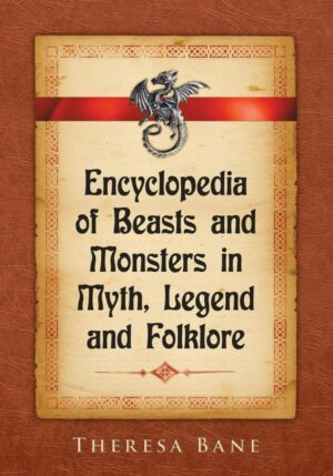"Encyclopedia of Beasts and Monsters in Myth, Legend and Folklore" by Theresa Bane