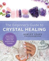 "The Beginner's Guide to Crystal Healing: Learn How to Energize, Heal, and Balance with Crystals" by Ashley Leavy
