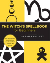 "The Witch's Spellbook for Beginners: Enchantments, Incantations, and Rituals from Around the World" by Sarah Bartlett