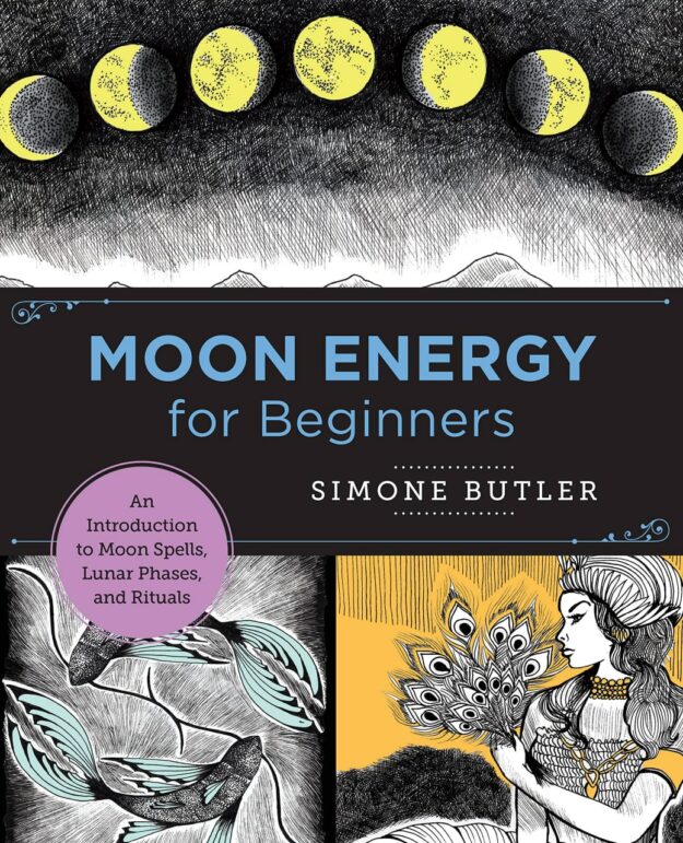 "Moon Energy for Beginners: An Introduction to Moon Spells, Lunar Phases, and Rituals" by Simone Butler