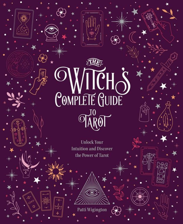 "The Witch's Complete Guide to Tarot: Unlock Your Intuition and Discover the Power of Tarot" by Patti Wigington