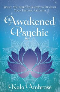 "The Awakened Psychic: What You Need to Know to Develop Your Psychic Abilities" by Kala Ambrose