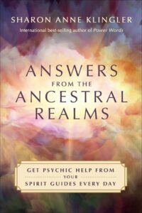 "Answers from the Ancestral Realms: Get Psychic Help from Your Spirit Guides Every Day" by Sharon Anne Klingler