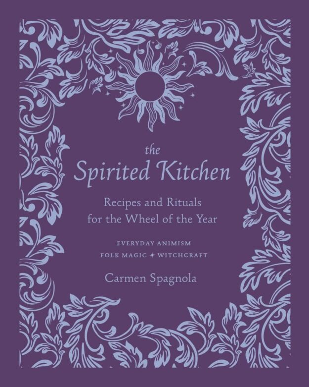 "The Spirited Kitchen: Recipes and Rituals for the Wheel of the Year" by Carmen Spagnola