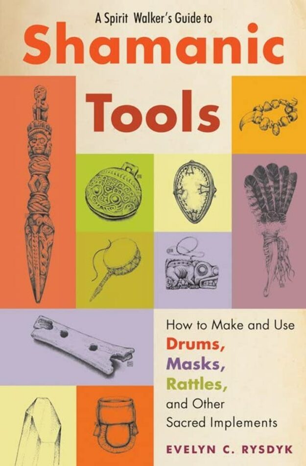 "A Spirit Walker's Guide to Shamanic Tools: How to Make and Use Drums, Masks, Rattles, and Other Sacred Implements" by Evelyn C. Rysdyk