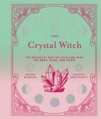 "The Crystal Witch: The Magickal Way to Calm and Heal the Body, Mind, and Spirit" by Leanna Greenaway and Shawn Robbins