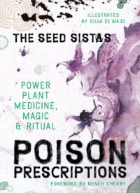 "Poison Prescriptions: Power Plant Medicine, Magic & Ritual" by The Seed Sistas