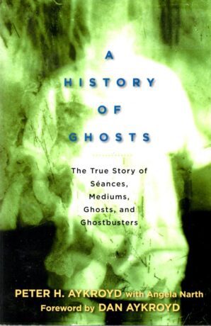 "A History of Ghosts: The True Story of Séances, Mediums, Ghosts, and Ghostbusters" by Peter H. Aykroyd