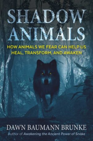 "Shadow Animals: How Animals We Fear Can Help Us Heal, Transform, and Awaken" by Dawn Baumann Brunke