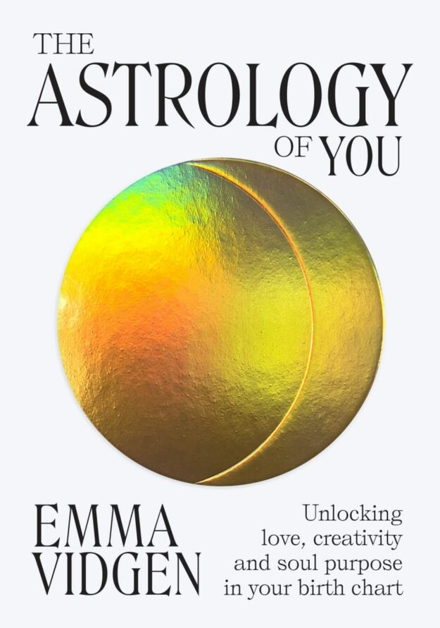 "The Astrology of You: Unlocking Love, Creativity and Soul Purpose in Your Birth Chart" by Emma Vidgen