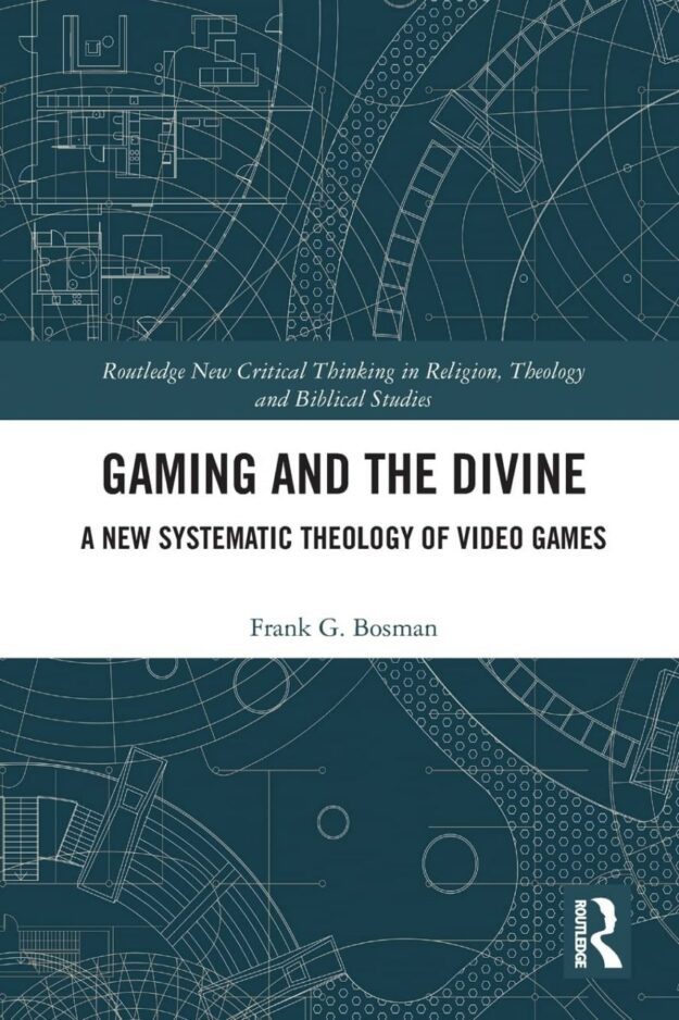 "Gaming and the Divine: A New Systematic Theology of Video Games" by Frank G. Bosman