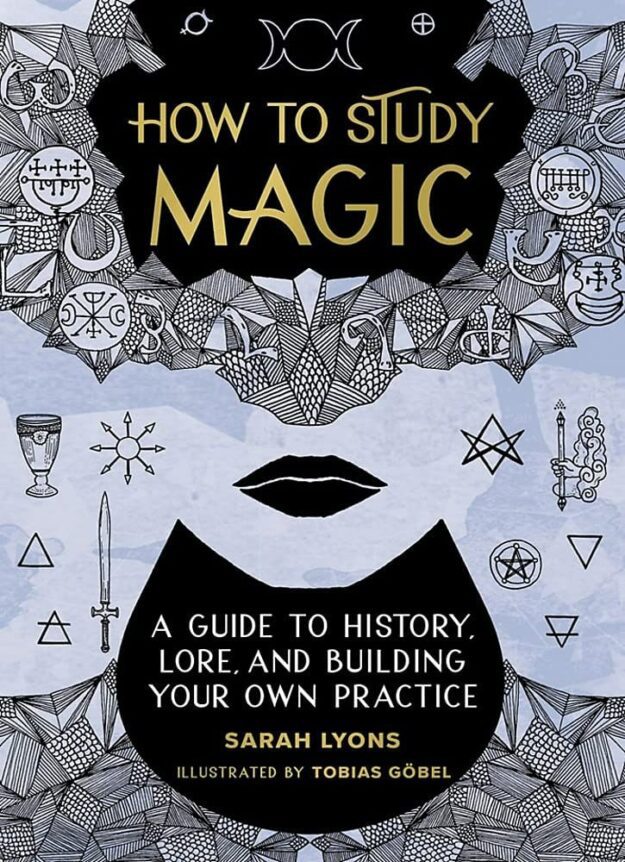"How to Study Magic: A Guide to History, Lore, and Building Your Own Practice" by Sarah Lyons