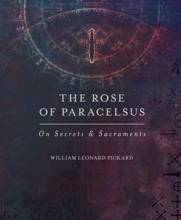 "The Rose Of Paracelsus: On Secrets & Sacraments" by William Leonard Pickard